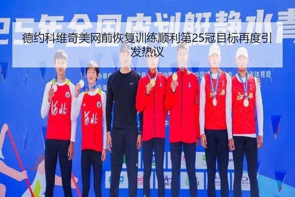 德约科维奇美网前恢复训练顺利第25冠目标再度引发热议